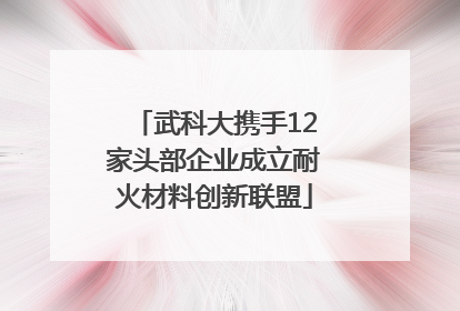 武科大携手12家头部企业成立耐火材料创新联盟